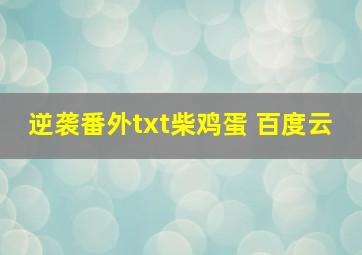 逆袭番外txt柴鸡蛋 百度云